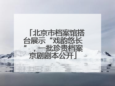 北京市档案馆搭台展示“戏韵悠长”，一批珍贵档案京剧剧本公开