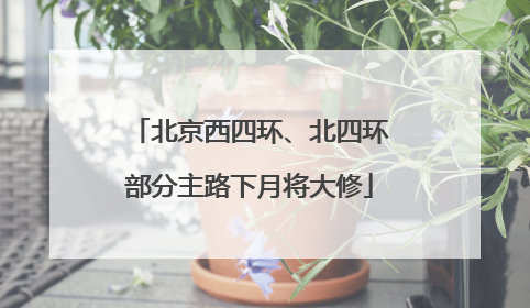 北京西四环、北四环部分主路下月将大修