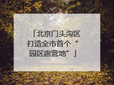 北京门头沟区打造全市首个“园区露营地”