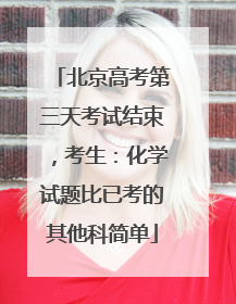 北京高考第三天考试结束，考生：化学试题比已考的其他科简单