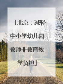 北京：减轻中小学幼儿园教师非教育教学负担