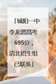 城阳一中李龙潜高考695分，清北招生组已联系
