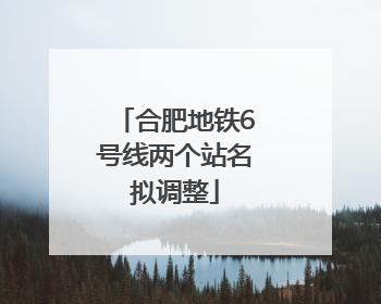 合肥地铁6号线两个站名拟调整