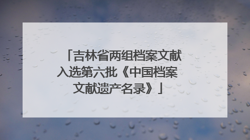 吉林省两组档案文献入选第六批《中国档案文献遗产名录》