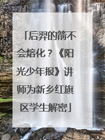 后羿的箭不会熔化？《阳光少年报》讲师为新乡红旗区学生解密