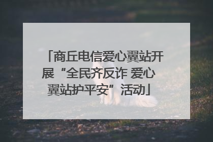商丘电信爱心翼站开展“全民齐反诈 爱心翼站护平安”活动