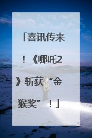 喜讯传来！《哪吒2》斩获“金猴奖”！