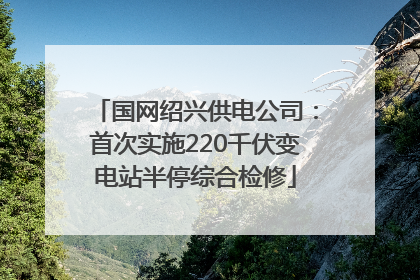 国网绍兴供电公司：首次实施220千伏变电站半停综合检修