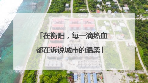 在衡阳，每一滴热血都在诉说城市的温柔