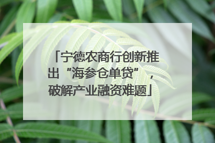 宁德农商行创新推出“海参仓单贷”，破解产业融资难题