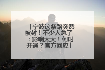 宁波这条路突然被封！不少人急了：影响太大！何时开通？官方回应