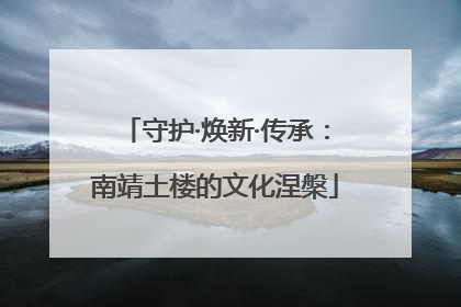 守护·焕新·传承：南靖土楼的文化涅槃