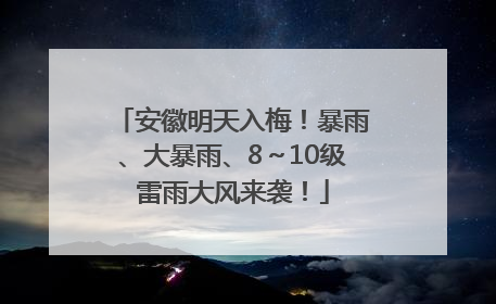 安徽明天入梅！暴雨、大暴雨、8～10级雷雨大风来袭！