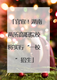 官宣！湖南两所高职院校将实行“一校”招生