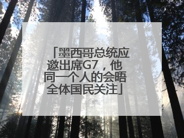 墨西哥总统应邀出席G7，他同一个人的会晤全体国民关注