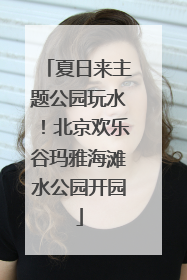 夏日来主题公园玩水！北京欢乐谷玛雅海滩水公园开园