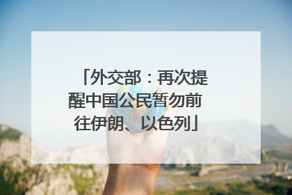 外交部：再次提醒中国公民暂勿前往伊朗、以色列
