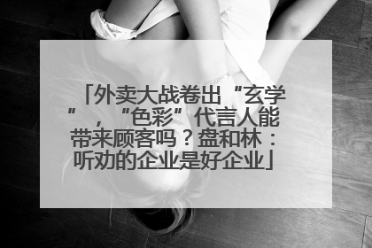 外卖大战卷出“玄学”，“色彩”代言人能带来顾客吗？盘和林：听劝的企业是好企业