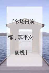 多场景演练，筑平安防线