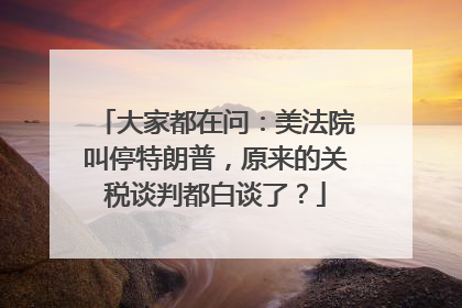 大家都在问：美法院叫停特朗普，原来的关税谈判都白谈了？