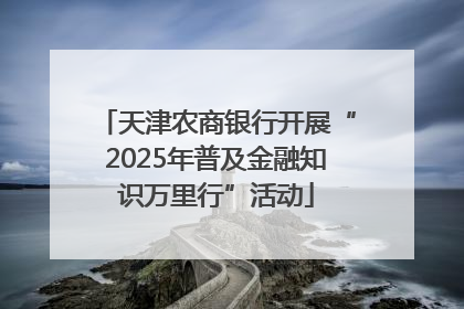天津农商银行开展“2025年普及金融知识万里行”活动