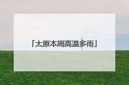 太原本周高温多雨