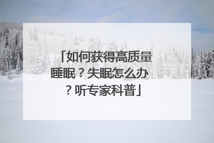 如何获得高质量睡眠？失眠怎么办？听专家科普