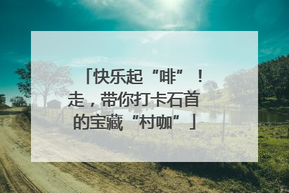 快乐起“啡”！走，带你打卡石首的宝藏“村咖”