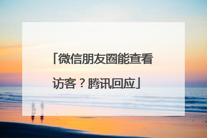 微信朋友圈能查看访客？腾讯回应