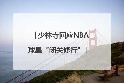 少林寺回应NBA球星“闭关修行”