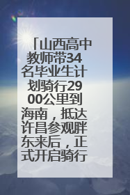 山西高中教师带34名毕业生计划骑行2900公里到海南，抵达许昌参观胖东来后，正式开启骑行之旅