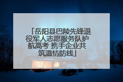 岳阳县巴陵先锋退役军人志愿服务队护航高考 携手企业共筑温情防线
