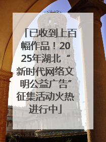 已收到上百幅作品！2025年湖北“新时代网络文明公益广告”征集活动火热进行中
