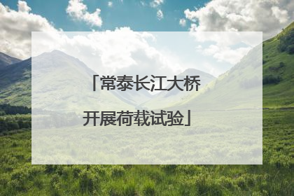 常泰长江大桥开展荷载试验