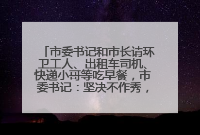 市委书记和市长请环卫工人、出租车司机、快递小哥等吃早餐，市委书记：坚决不作秀，不搞提前彩排
