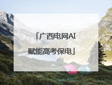 广西电网AI赋能高考保电