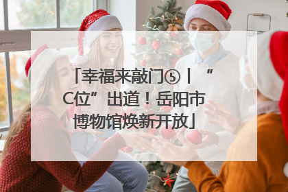 幸福来敲门⑤丨“C位”出道！岳阳市博物馆焕新开放