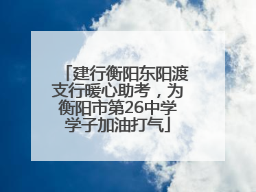 建行衡阳东阳渡支行暖心助考,为衡阳市第26中学学子加油打气