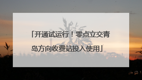 开通试运行！零点立交青岛方向收费站投入使用