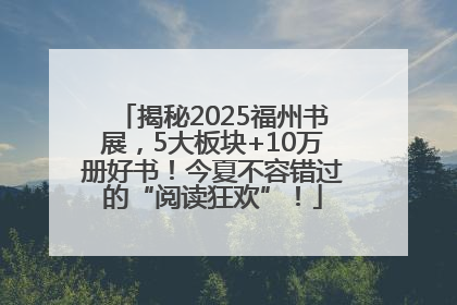 揭秘2025福州书展，5大板块+10万册好书！今夏不容错过的“阅读狂欢”！