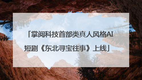 掌阅科技首部类真人风格AI短剧《东北寻宝往事》上线