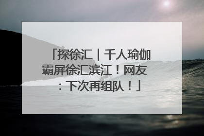 探徐汇｜千人瑜伽霸屏徐汇滨江！网友：下次再组队！