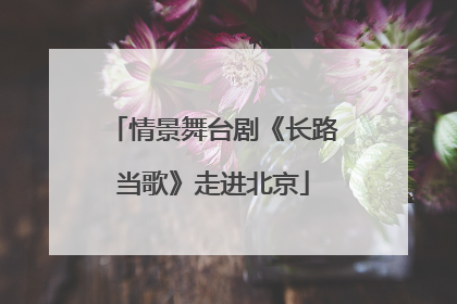 情景舞台剧《长路当歌》走进北京