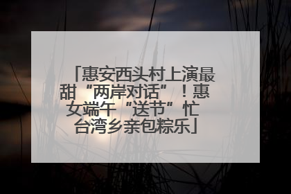 惠安西头村上演最甜“两岸对话”！惠女端午“送节”忙 台湾乡亲包粽乐