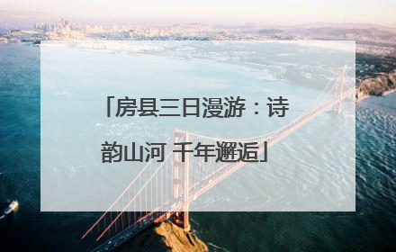 房县三日漫游：诗韵山河 千年邂逅