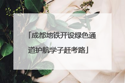 成都地铁开设绿色通道护航学子赶考路