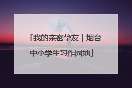 我的亲密挚友｜烟台中小学生习作园地