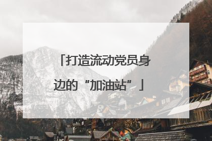 打造流动党员身边的“加油站”