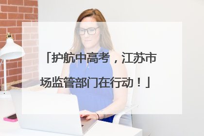护航中高考，江苏市场监管部门在行动！