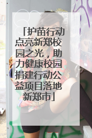 护苗行动点亮新郑校园之光，助力健康校园捐建行动公益项目落地新郑市